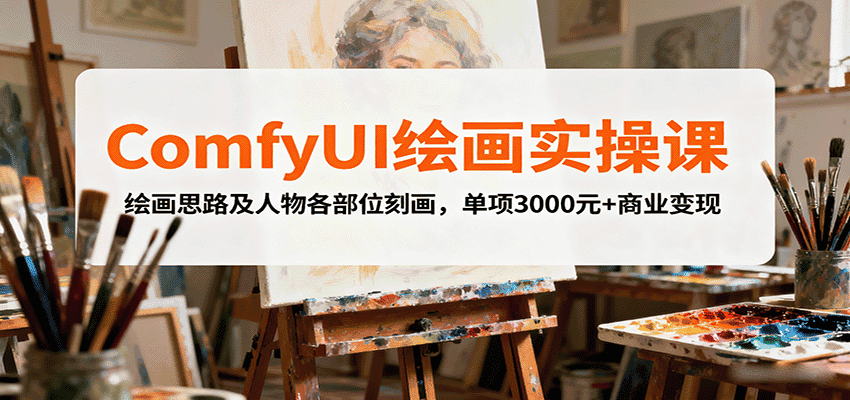 ComfyUI绘画实操课，绘画思路及人物各部位刻画，单项3000元+商业变现-副业吧