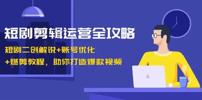 【精】短剧剪辑运营全攻略：短剧二创解说+账号优化+燃剪教程，助你打造爆款视频-副业吧