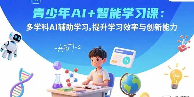 【精】青少年AI+智能学习课：多学科AI辅助学习，提升学习效率与创新能力-副业吧