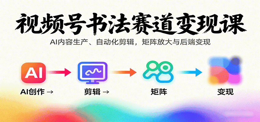 视频号书法赛道变现课：AI内容生产、自动化剪辑，矩阵放大与后端变现-优优云创