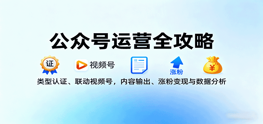 公众号运营全攻略：类型认证、联动视频号，内容输出、涨粉变现与数据分析-优优云创