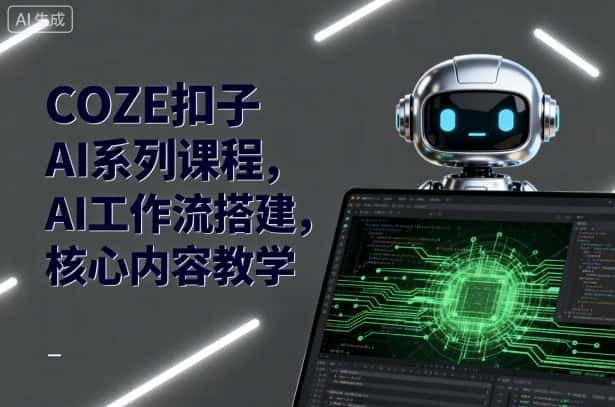 COZE扣子AI系列课程，AI工作流搭建，核心内容教学-副业吧