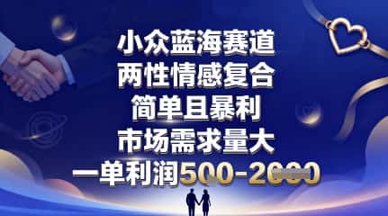 小众蓝海赛道，两性情感复合，简单且暴利，市场需求量大，一单利润5张，未来几年可持续深耕的项目-优优云创
