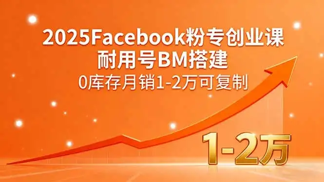 【精】2025Facebook粉专创业课，耐用号BM搭建，0库存月销1-2万可复制-优优云创