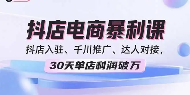 【精】2025抖店电商暴利课，抖店入驻、千川推广、达人对接，30天单店利润破万-优优云创