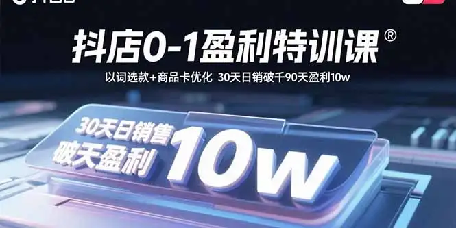 【精】抖店0-1盈利特训课：以词选款+商品卡优化 30天日销破千90天盈利10w-优优云创