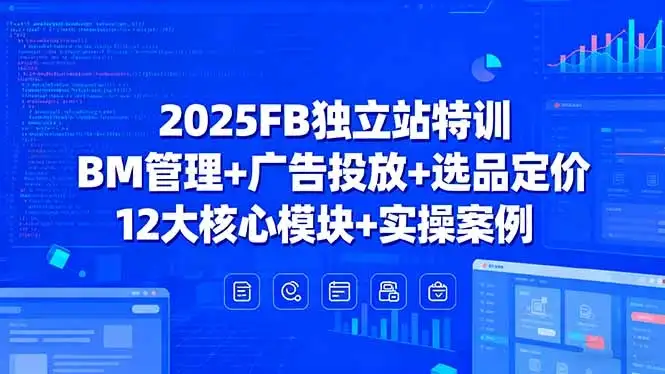 2025FB独立站特训，BM管理+广告投放+选品定价，12大核心模块+实操案例-副业吧