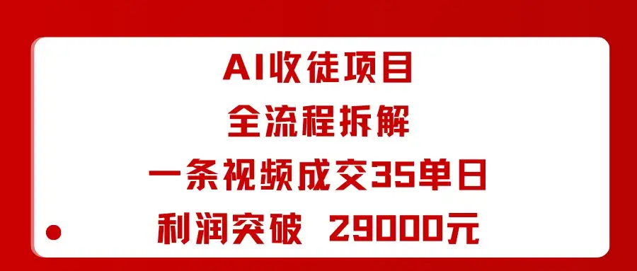 AI收徒项目全流程拆解一条视频成交35单日利润突破 29000元-副业吧
