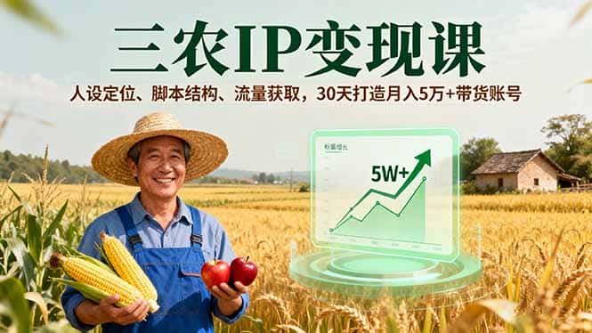 三农IP变现课，人设定位、脚本结构、流量获取，30天打造月入5万+带货账号-优优云创