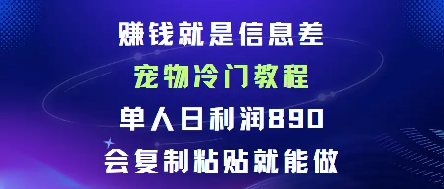 赚钱就是信息差宠物冷门教程，单人日利润日890会复制粘贴就能做-优优云创