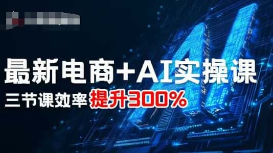 最新电商+AI实操课，三节课效率提升300%-优优云创