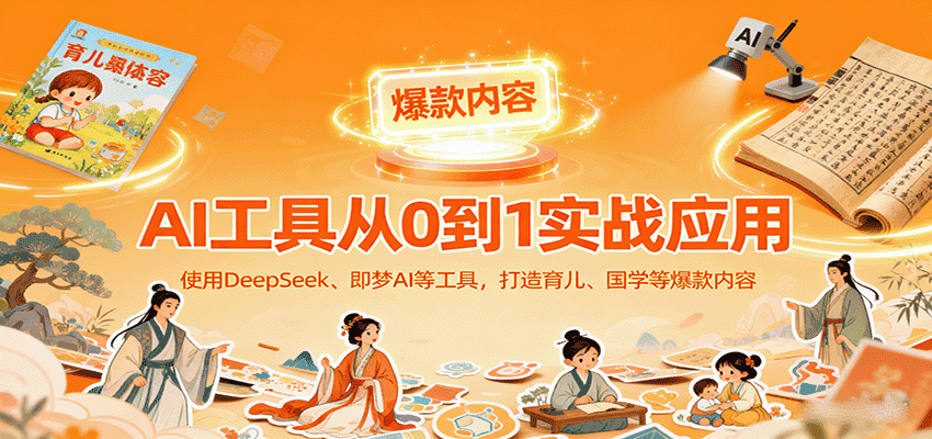 AI工具实战应用，零基础使用DeepSeek、即梦AI等打造育儿、国学等可变现的爆款作品-优优云创