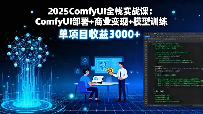 【精】2025ComfyUI全栈实战课：ComfyUI部署+商业变现+模型训练，单项目收益3000+-优优云创