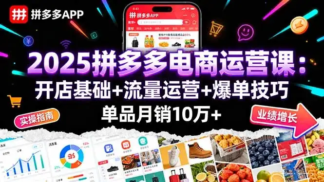 【精】2025拼多多电商运营课：开店基础+流量运营+爆单技巧，单品月销10万+-优优云创