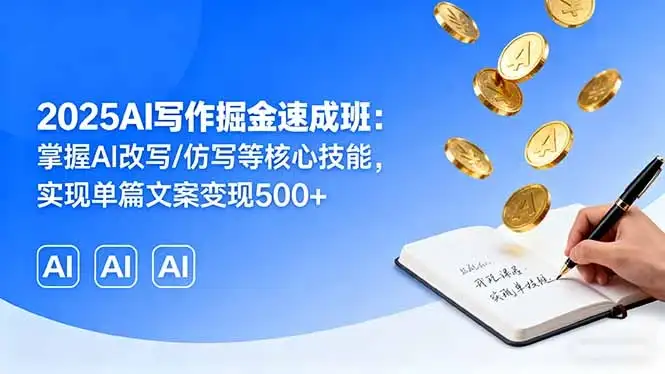 【精】2025AI写作掘金速成班：掌握AI改写/仿写等核心技能，实现单篇文案变现500+-优优云创