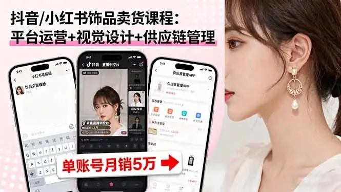 【精】抖音/小红书饰品卖货课程：平台运营+视觉设计+供应链管理，单账号月销5万-副业吧