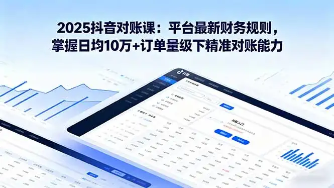 【精】2025抖音 对账课：平台最新财务规则 掌握日均10万+订单量级下精准对账能力-优优云创