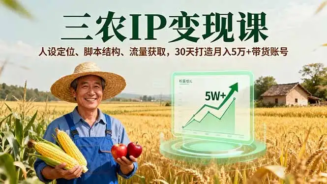 【精】三农IP变现课，人设定位、脚本结构、流量获取，30天打造月入5万+带货账号-优优云创
