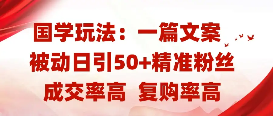 国学玩法：一篇文案  被动日引50+精准粉丝成交率高  复购率高-优优云创