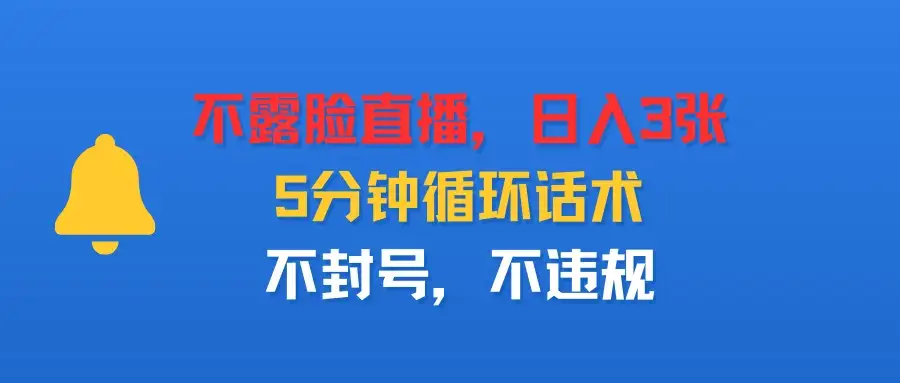 不露脸直播，日入3张，5分钟循环话术，不封号，不违规-优优云创
