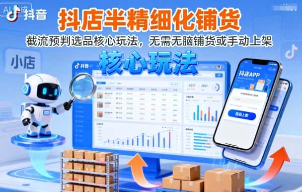抖店半精细化铺货，截流预判选品核心玩法，无需无脑铺货或手动上架(更新9月)-优优云创网