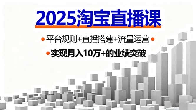 2025淘宝直播课,平台规则+直播搭建+流量运营,首播GMV破3万-副业吧
