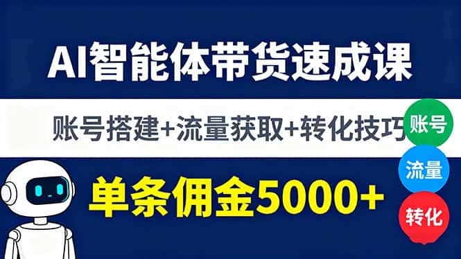 AI智能体带货速成课，账号搭建+流量获取+转化技巧，单条佣金5000+-副业吧