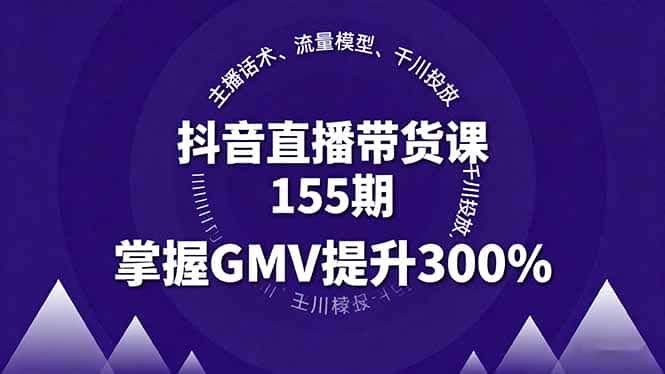 抖音直播带货课155期，主播话术、流量模型、千川投放，掌握GMV提升300%-副业吧