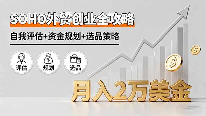 SOHO外贸创业全攻略，自我评估+资金规划+选品策略，月入2万美金-优优云创