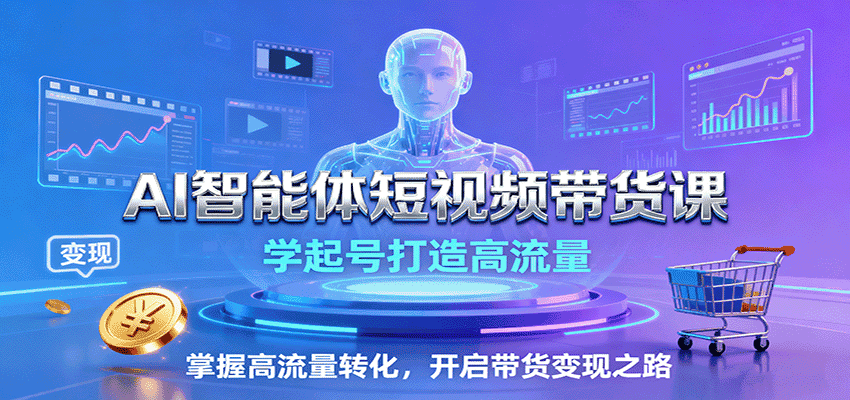AI智能体短视频带货课:学起号打造高流量,掌握高流量转化,开启带货变现之路-副业吧