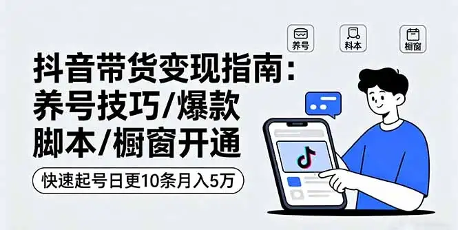 【精】抖音带货变现指南：养号技巧/爆款脚本/橱窗开通，快速起号日更10条月入5万-优优云创
