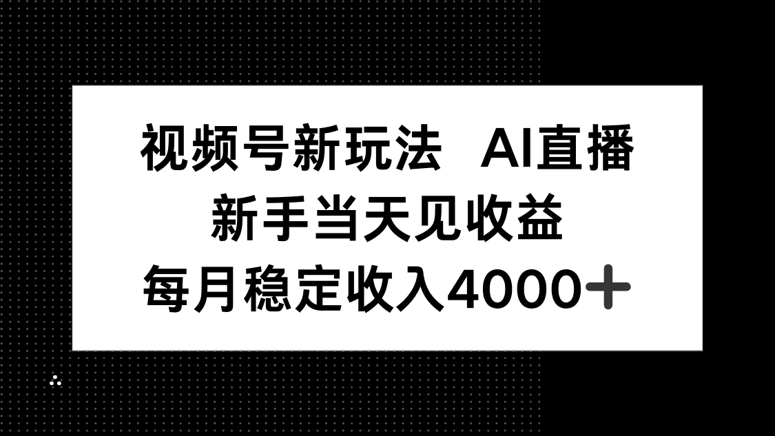 视频号新玩法AI直播，新手小白当天见收益，月入4000+-优优云创