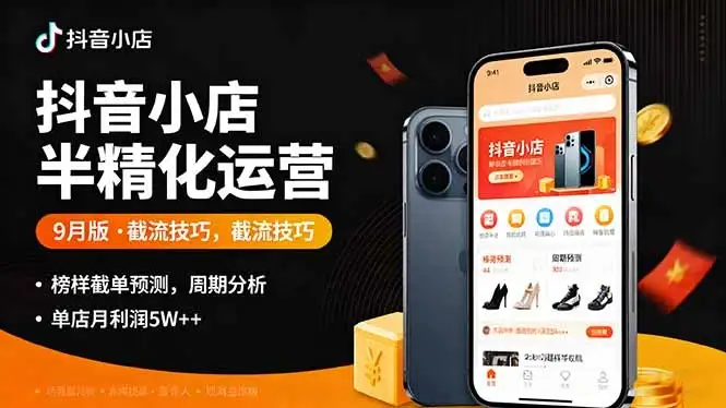 【精】抖音小店半精细化运营9月版，截流技巧,榜单预判,周期分析，单店月利润5w+-优优云创