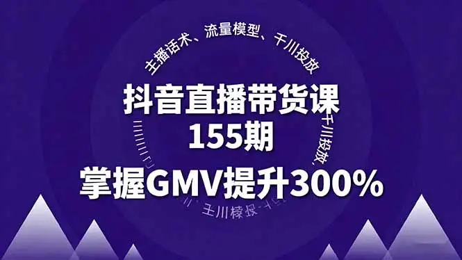 【精】抖音直播带货课155期，主播话术、流量模型、千川投放，掌握GMV提升300%-优优云创