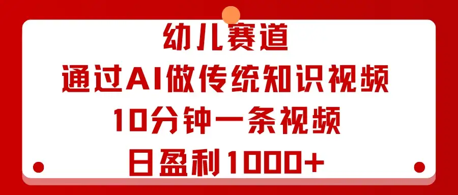 幼儿赛道：通过AI做传统知识视频，10分钟一条视频，日盈利1000+-优优云创