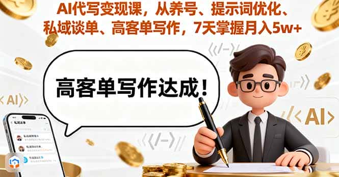 AI代写变现课，从养号、提示词优化、私域谈单、高客单写作，7天掌握月入5w-优优云创