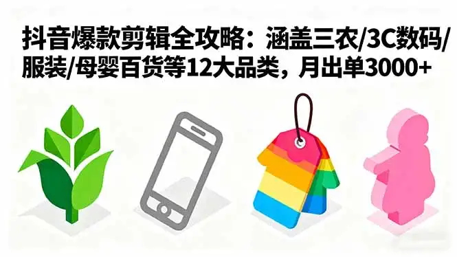【精】爆款剪辑全攻略：涵盖三农/3C数码/服装/母婴百货等12大品类，月出单3000+-优优云创