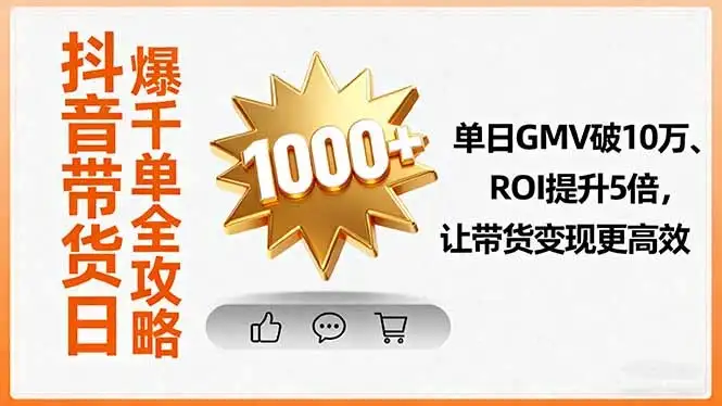 【精】抖音带货日爆千单全攻略，单日GMV破10万、ROI提升5倍，让带货变现更高效-副业吧