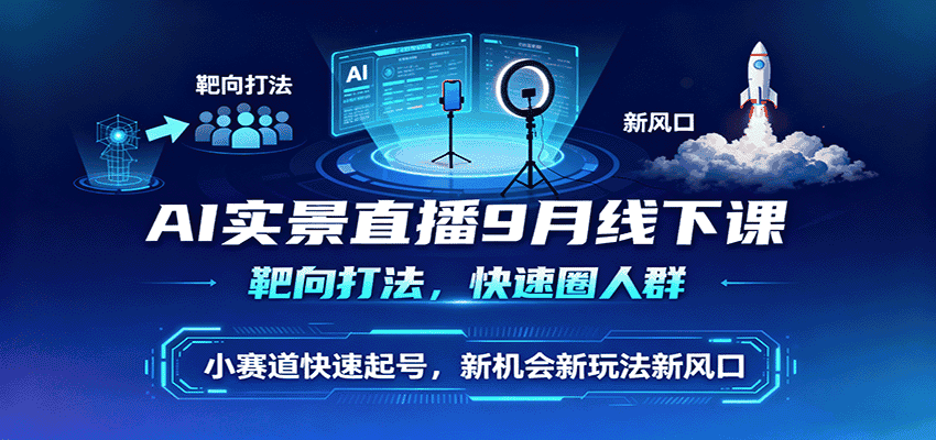 AI实景直播9月线下课，靶向打法，快速圈人群，小塞道快速起号，新机会新玩法新风口-优优云创