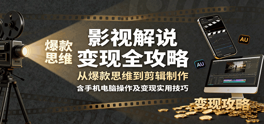 影视解说变现全攻略：从爆款思维到剪辑制作，含手机电脑操作及变现实用技巧-优优云创