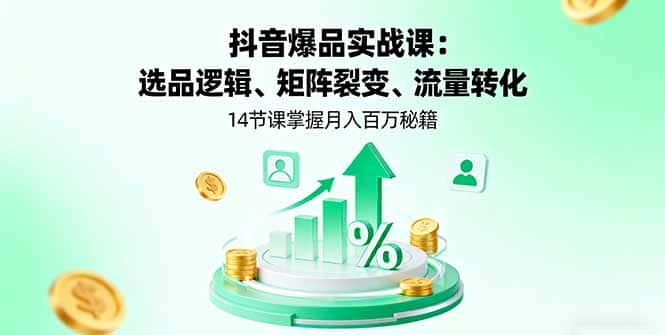 抖音爆品实战课：选品逻辑、矩阵裂变、流量转化，14节课掌握月入百万秘籍-优优云创