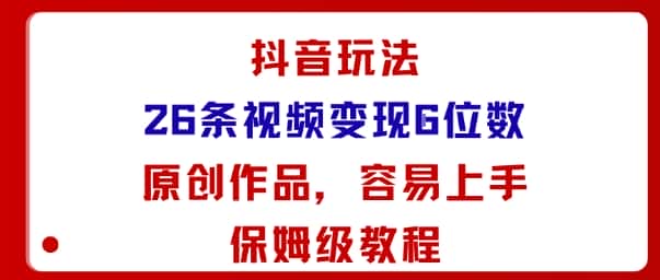 抖音玩法26条视频变现5位数，原创作品，小白可容易上手保姆级教程-优优云创