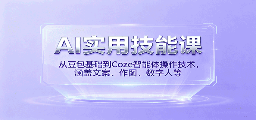 AI实用技能课，从豆包基础到Coze智能体操作技术，涵盖文案、作图、数字人等-优优云创
