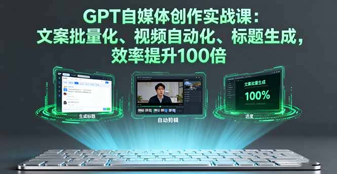 GPT自媒体创作实战课：文案批量化、视频自动化、标题生成，效率提升100倍-优优云创
