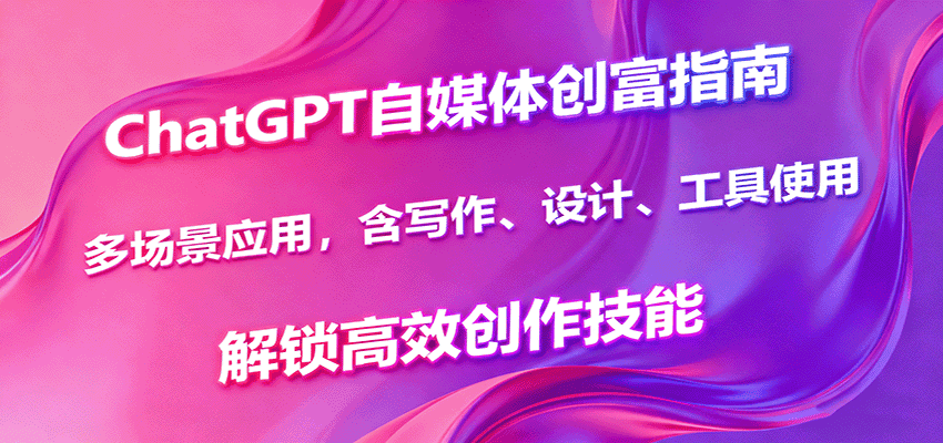 ChatGPT自媒体创富指南，多场景应用，含写作、设计、工具使用，解锁高效创作技能-优优云创