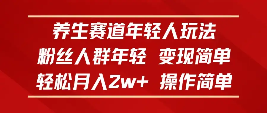 养生赛道年轻人玩法，粉丝人群年轻，变现简单，轻松月入2w+，操作简单-优优云创
