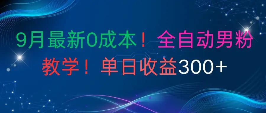 9月最新0成本！全自动男粉教学！单日收益300+-优优云创