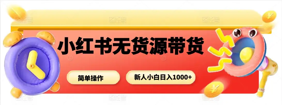 小红书无货源带货项目，新人小白日入1000+-优优云创