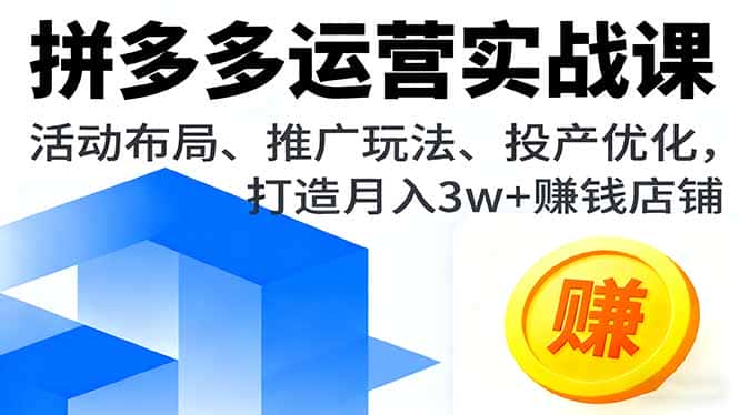 拼多多运营实战课，活动布局、推广玩法、投产优化，打造月入3w+赚钱店铺-优优云创