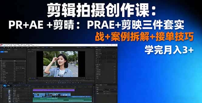 剪辑拍摄创作课：PR+AE+剪映三件套实战+案例拆解+接单技巧，学完月入3+-优优云创